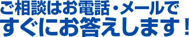 ご相談はお電話・メールですぐにお答えします。